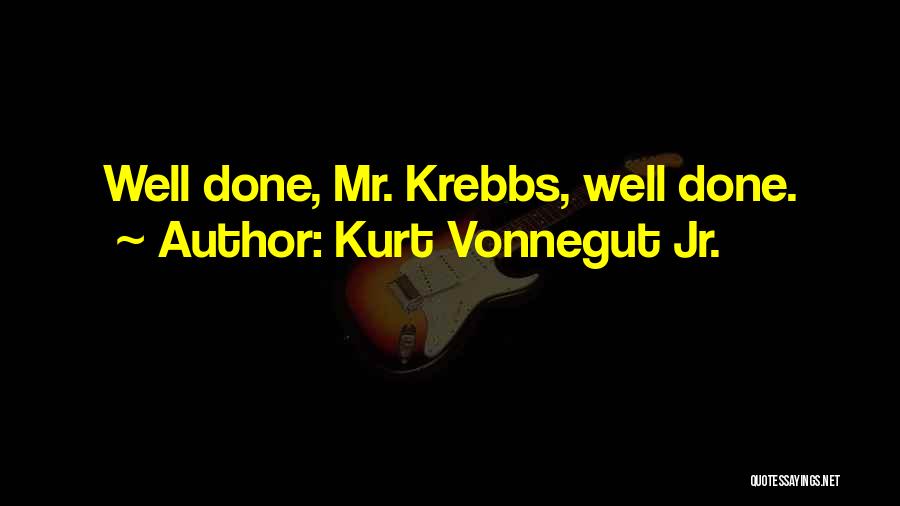 Kurt Vonnegut Jr. Quotes: Well Done, Mr. Krebbs, Well Done.