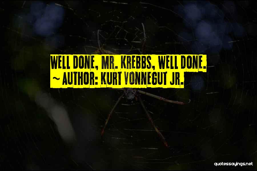 Kurt Vonnegut Jr. Quotes: Well Done, Mr. Krebbs, Well Done.