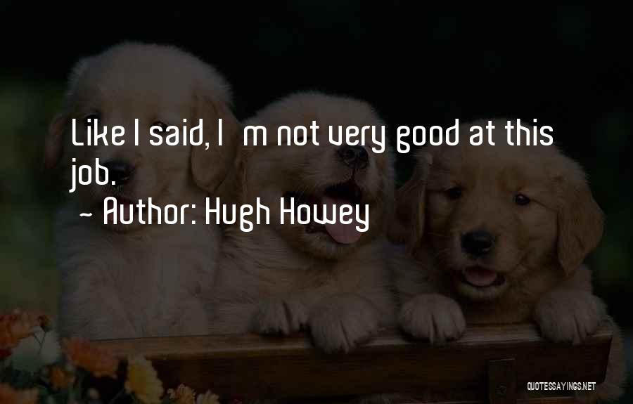 Hugh Howey Quotes: Like I Said, I'm Not Very Good At This Job.