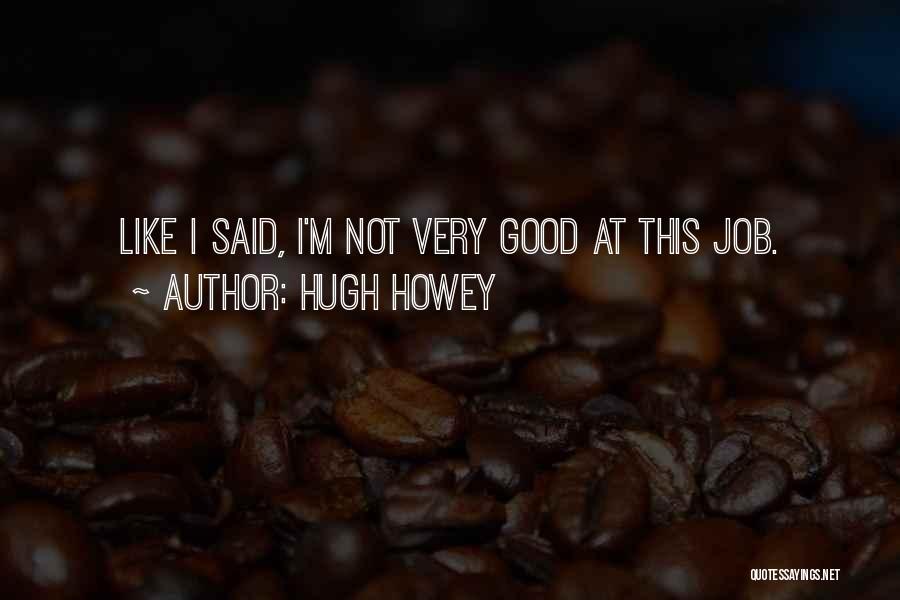 Hugh Howey Quotes: Like I Said, I'm Not Very Good At This Job.