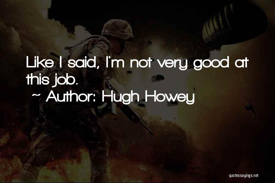Hugh Howey Quotes: Like I Said, I'm Not Very Good At This Job.
