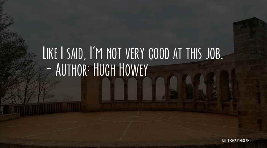 Hugh Howey Quotes: Like I Said, I'm Not Very Good At This Job.