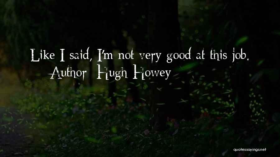 Hugh Howey Quotes: Like I Said, I'm Not Very Good At This Job.
