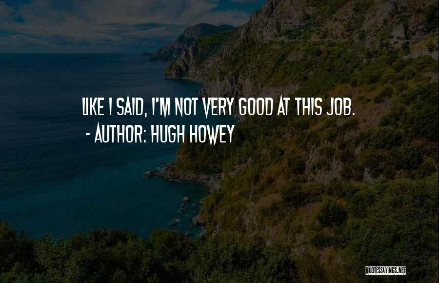 Hugh Howey Quotes: Like I Said, I'm Not Very Good At This Job.