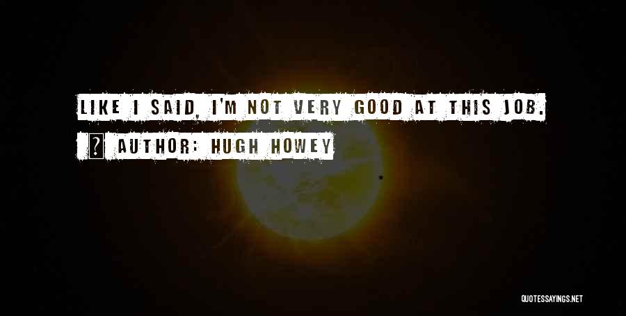 Hugh Howey Quotes: Like I Said, I'm Not Very Good At This Job.