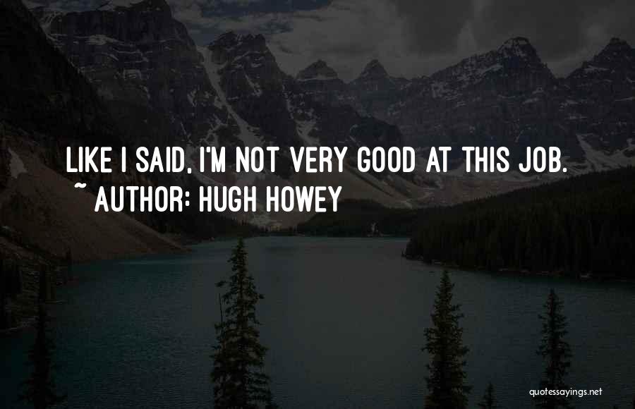 Hugh Howey Quotes: Like I Said, I'm Not Very Good At This Job.