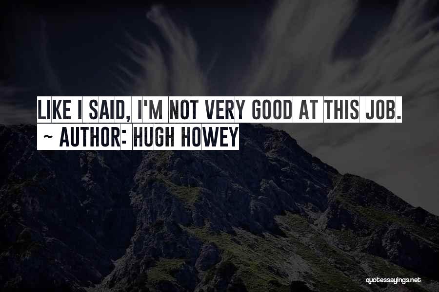 Hugh Howey Quotes: Like I Said, I'm Not Very Good At This Job.