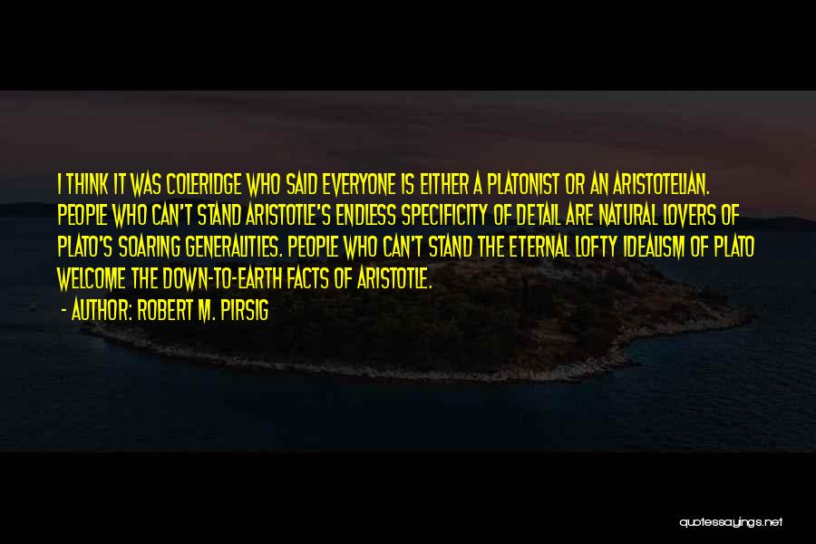 Robert M. Pirsig Quotes: I Think It Was Coleridge Who Said Everyone Is Either A Platonist Or An Aristotelian. People Who Can't Stand Aristotle's