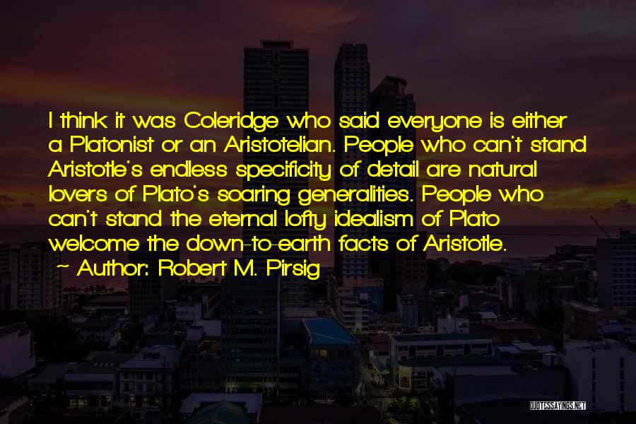 Robert M. Pirsig Quotes: I Think It Was Coleridge Who Said Everyone Is Either A Platonist Or An Aristotelian. People Who Can't Stand Aristotle's