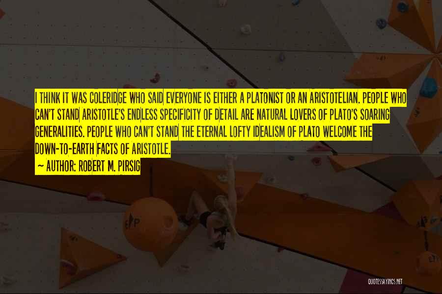 Robert M. Pirsig Quotes: I Think It Was Coleridge Who Said Everyone Is Either A Platonist Or An Aristotelian. People Who Can't Stand Aristotle's