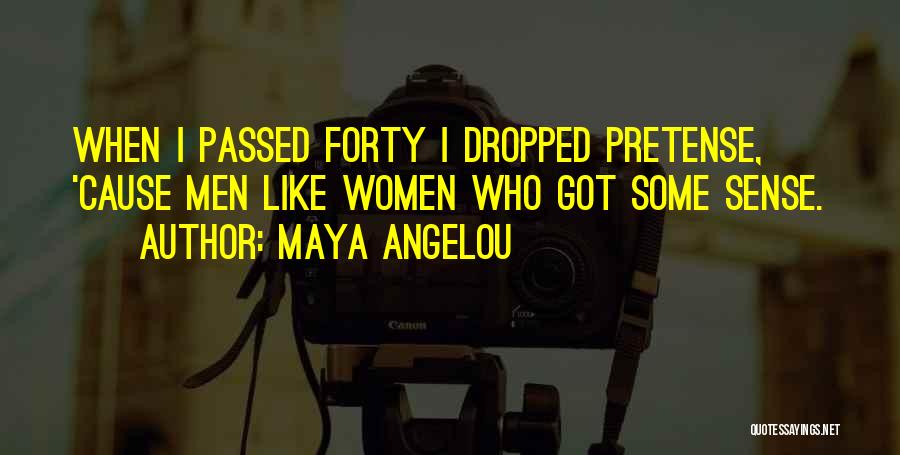 Maya Angelou Quotes: When I Passed Forty I Dropped Pretense, 'cause Men Like Women Who Got Some Sense.