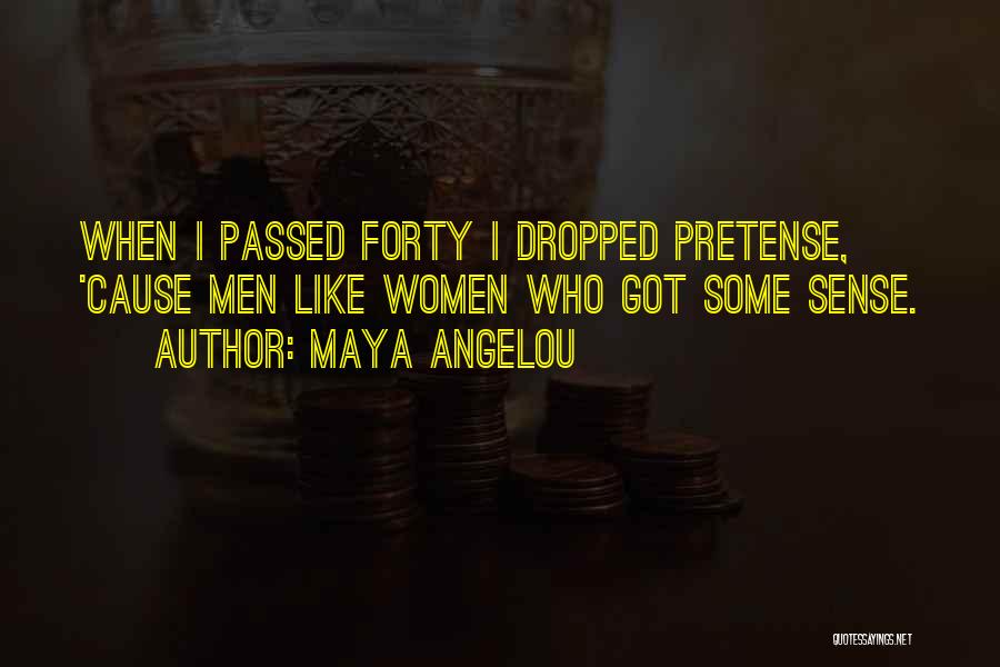 Maya Angelou Quotes: When I Passed Forty I Dropped Pretense, 'cause Men Like Women Who Got Some Sense.