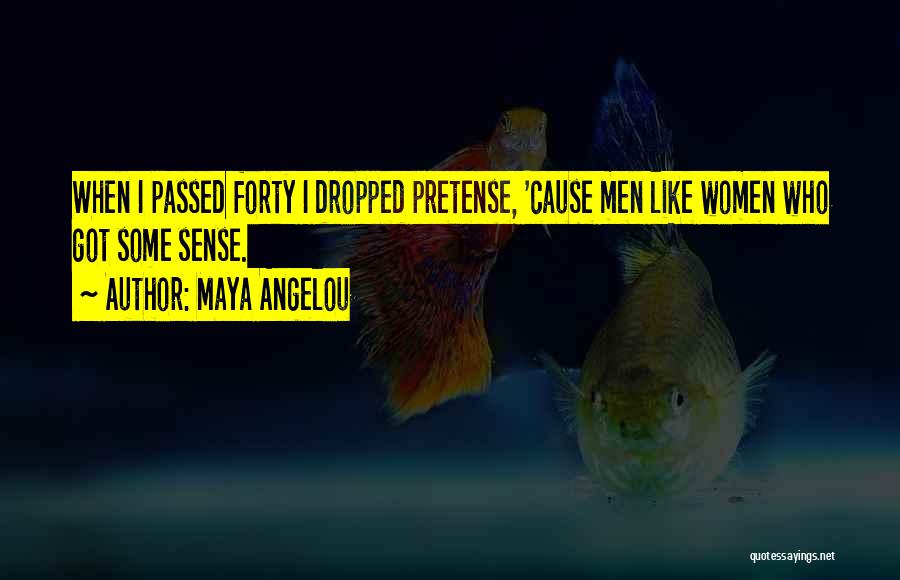 Maya Angelou Quotes: When I Passed Forty I Dropped Pretense, 'cause Men Like Women Who Got Some Sense.