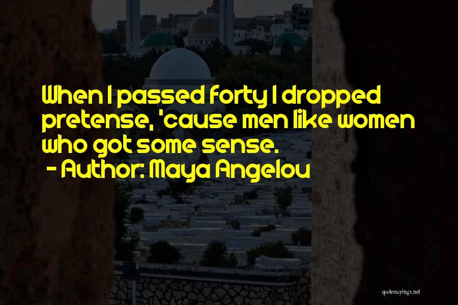 Maya Angelou Quotes: When I Passed Forty I Dropped Pretense, 'cause Men Like Women Who Got Some Sense.