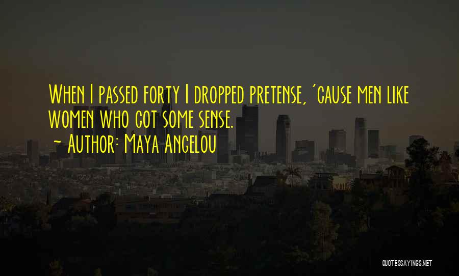 Maya Angelou Quotes: When I Passed Forty I Dropped Pretense, 'cause Men Like Women Who Got Some Sense.