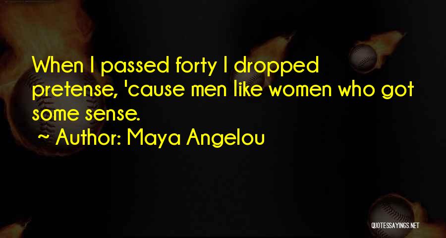 Maya Angelou Quotes: When I Passed Forty I Dropped Pretense, 'cause Men Like Women Who Got Some Sense.