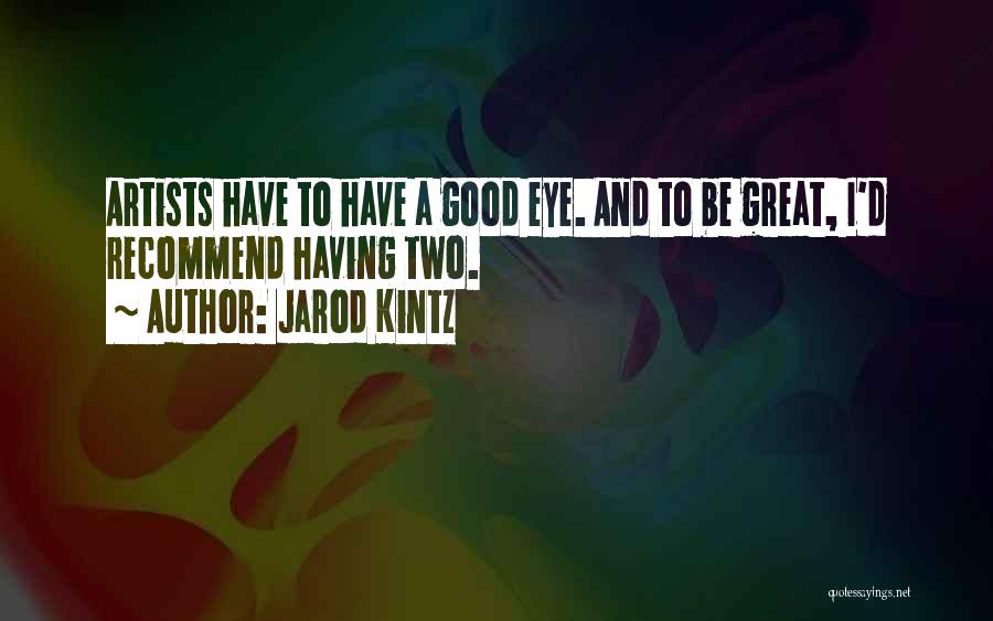 Jarod Kintz Quotes: Artists Have To Have A Good Eye. And To Be Great, I'd Recommend Having Two.