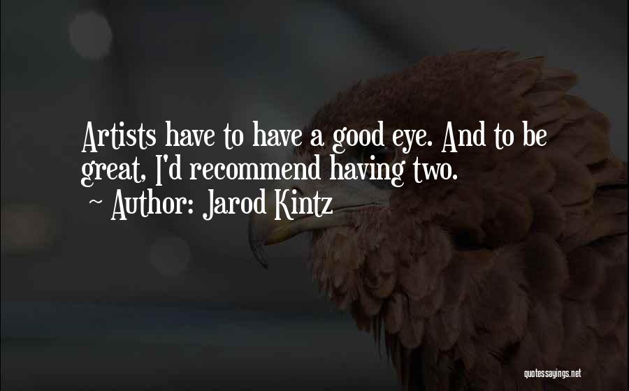 Jarod Kintz Quotes: Artists Have To Have A Good Eye. And To Be Great, I'd Recommend Having Two.