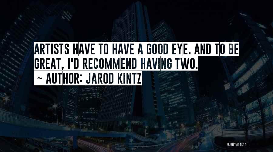 Jarod Kintz Quotes: Artists Have To Have A Good Eye. And To Be Great, I'd Recommend Having Two.