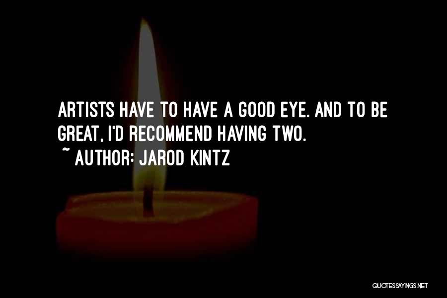 Jarod Kintz Quotes: Artists Have To Have A Good Eye. And To Be Great, I'd Recommend Having Two.