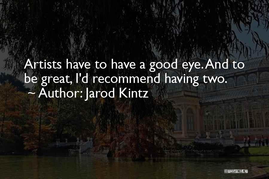 Jarod Kintz Quotes: Artists Have To Have A Good Eye. And To Be Great, I'd Recommend Having Two.