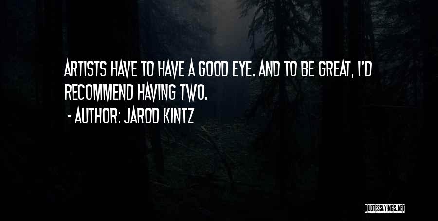 Jarod Kintz Quotes: Artists Have To Have A Good Eye. And To Be Great, I'd Recommend Having Two.