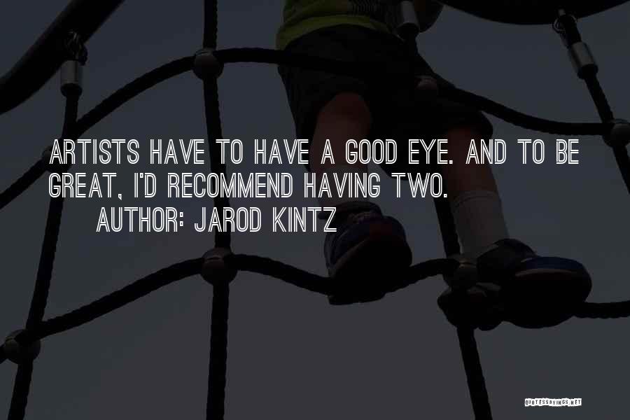 Jarod Kintz Quotes: Artists Have To Have A Good Eye. And To Be Great, I'd Recommend Having Two.