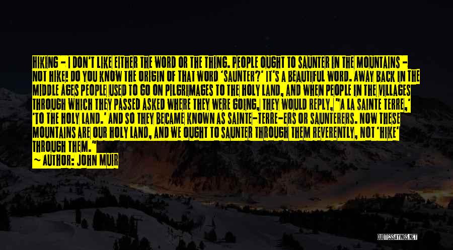 John Muir Quotes: Hiking - I Don't Like Either The Word Or The Thing. People Ought To Saunter In The Mountains - Not