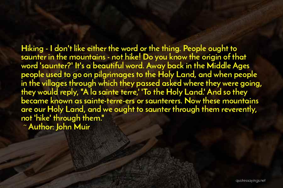 John Muir Quotes: Hiking - I Don't Like Either The Word Or The Thing. People Ought To Saunter In The Mountains - Not