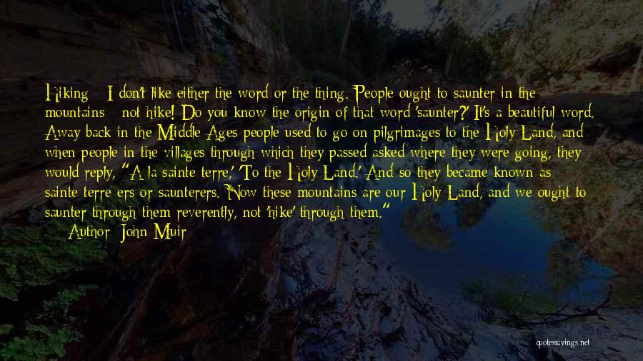John Muir Quotes: Hiking - I Don't Like Either The Word Or The Thing. People Ought To Saunter In The Mountains - Not