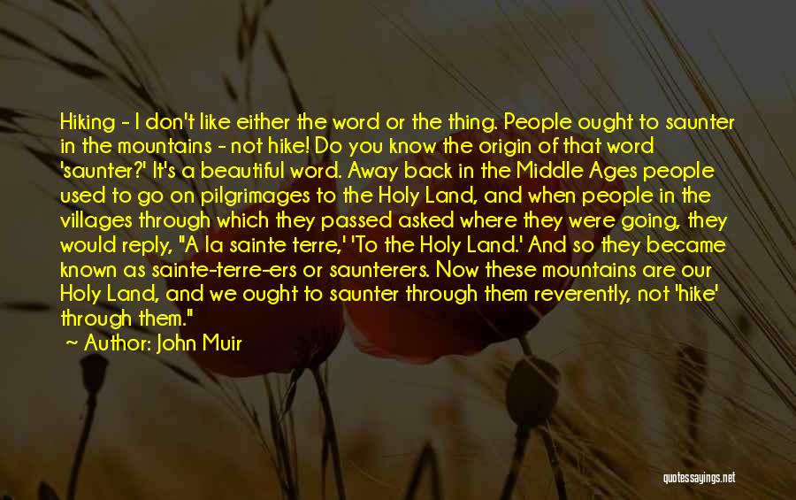 John Muir Quotes: Hiking - I Don't Like Either The Word Or The Thing. People Ought To Saunter In The Mountains - Not