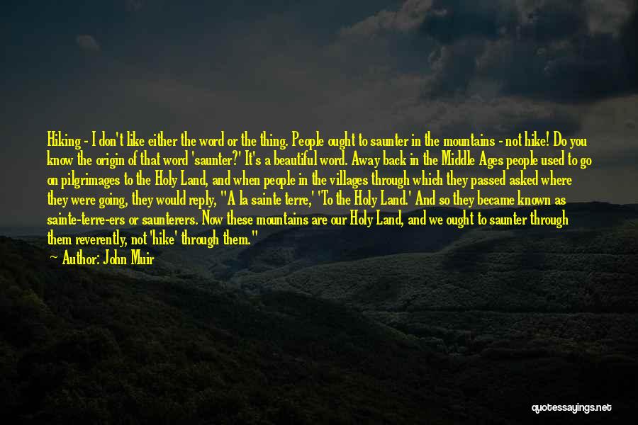 John Muir Quotes: Hiking - I Don't Like Either The Word Or The Thing. People Ought To Saunter In The Mountains - Not