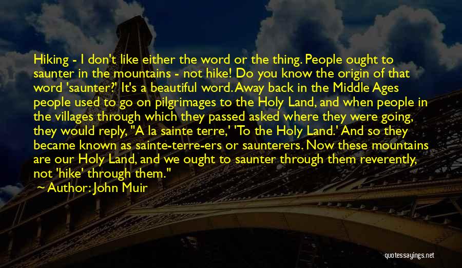 John Muir Quotes: Hiking - I Don't Like Either The Word Or The Thing. People Ought To Saunter In The Mountains - Not