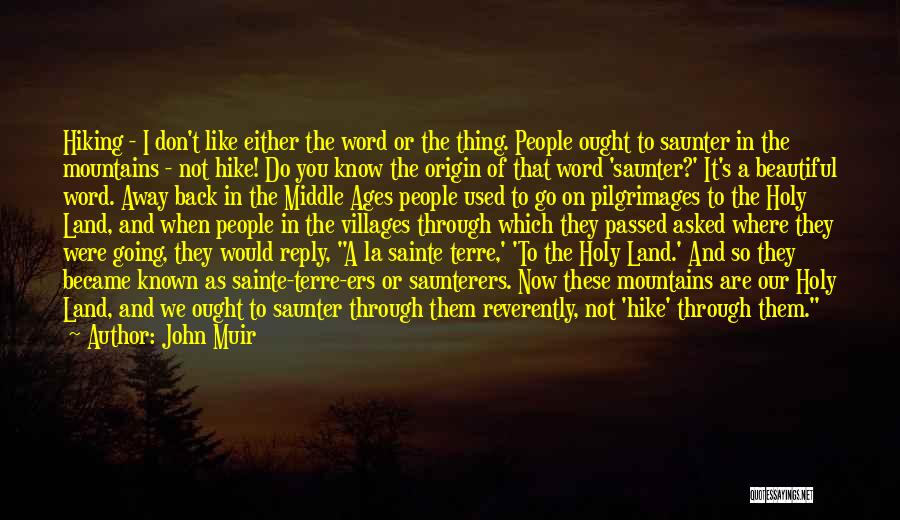 John Muir Quotes: Hiking - I Don't Like Either The Word Or The Thing. People Ought To Saunter In The Mountains - Not