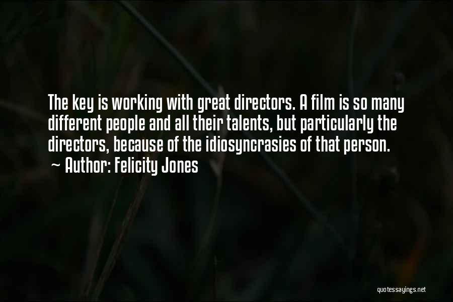Felicity Jones Quotes: The Key Is Working With Great Directors. A Film Is So Many Different People And All Their Talents, But Particularly