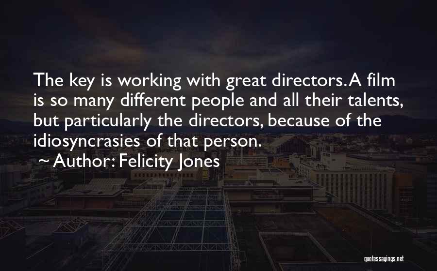 Felicity Jones Quotes: The Key Is Working With Great Directors. A Film Is So Many Different People And All Their Talents, But Particularly