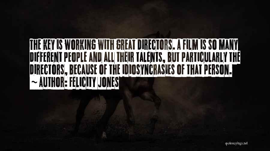 Felicity Jones Quotes: The Key Is Working With Great Directors. A Film Is So Many Different People And All Their Talents, But Particularly