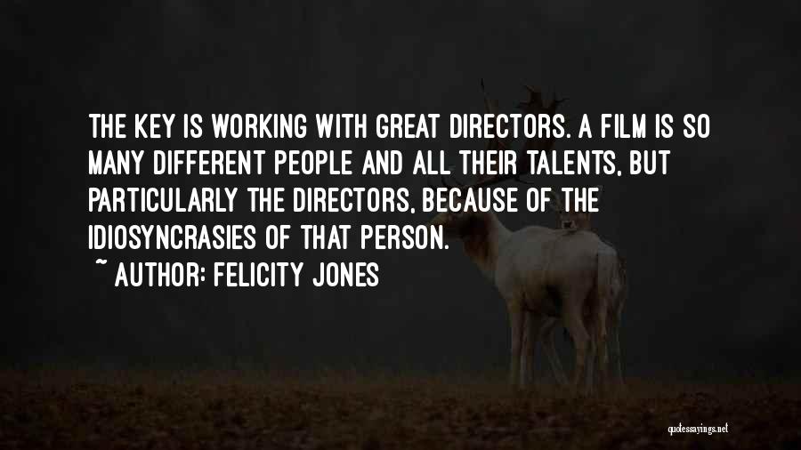 Felicity Jones Quotes: The Key Is Working With Great Directors. A Film Is So Many Different People And All Their Talents, But Particularly