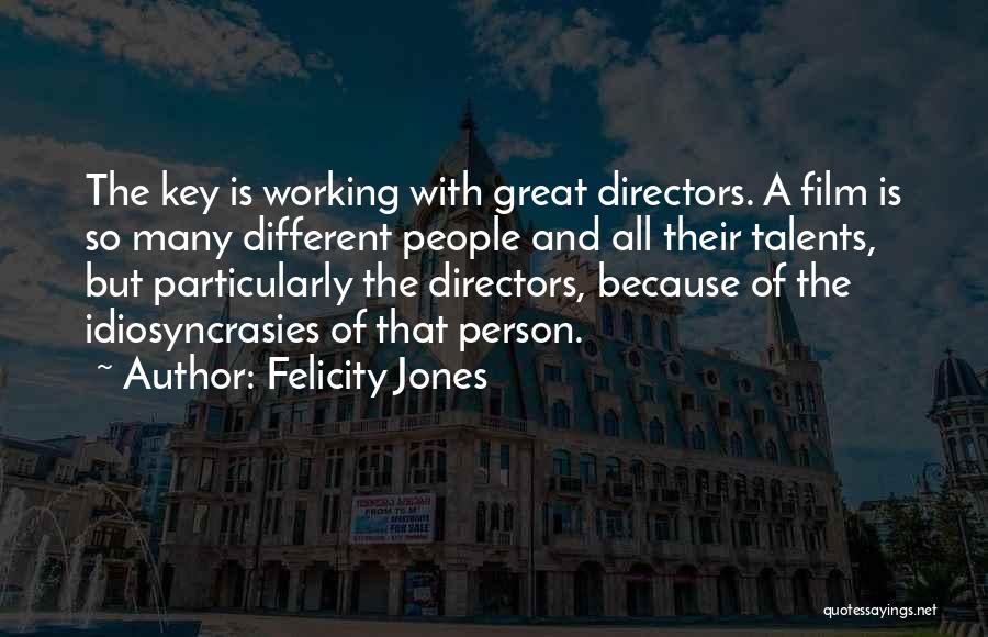 Felicity Jones Quotes: The Key Is Working With Great Directors. A Film Is So Many Different People And All Their Talents, But Particularly