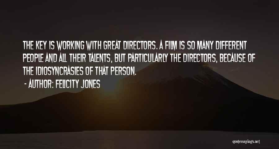 Felicity Jones Quotes: The Key Is Working With Great Directors. A Film Is So Many Different People And All Their Talents, But Particularly