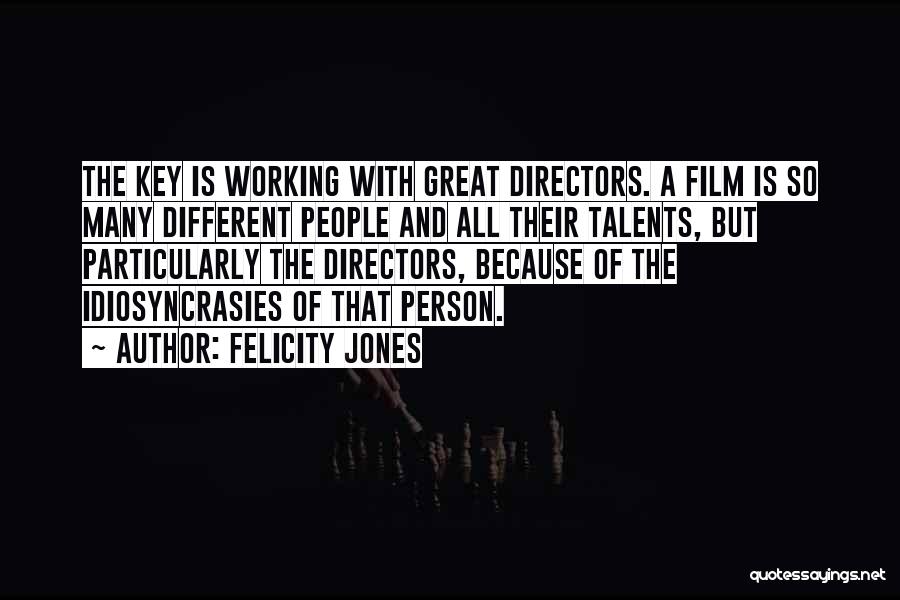 Felicity Jones Quotes: The Key Is Working With Great Directors. A Film Is So Many Different People And All Their Talents, But Particularly