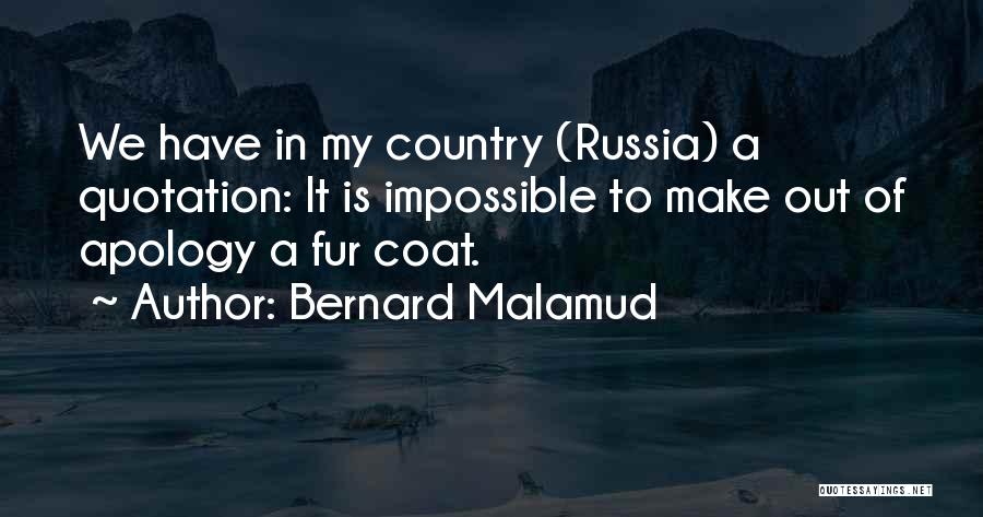 Bernard Malamud Quotes: We Have In My Country (russia) A Quotation: It Is Impossible To Make Out Of Apology A Fur Coat.