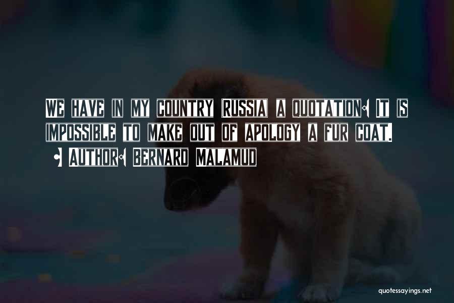 Bernard Malamud Quotes: We Have In My Country (russia) A Quotation: It Is Impossible To Make Out Of Apology A Fur Coat.