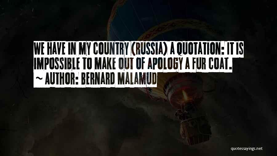Bernard Malamud Quotes: We Have In My Country (russia) A Quotation: It Is Impossible To Make Out Of Apology A Fur Coat.