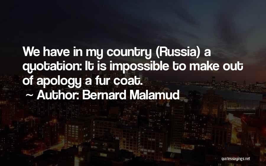 Bernard Malamud Quotes: We Have In My Country (russia) A Quotation: It Is Impossible To Make Out Of Apology A Fur Coat.