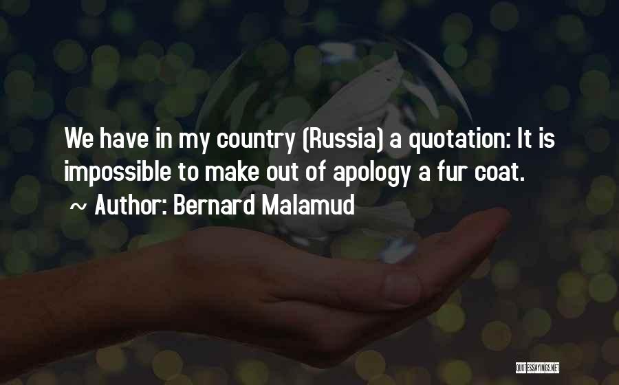 Bernard Malamud Quotes: We Have In My Country (russia) A Quotation: It Is Impossible To Make Out Of Apology A Fur Coat.