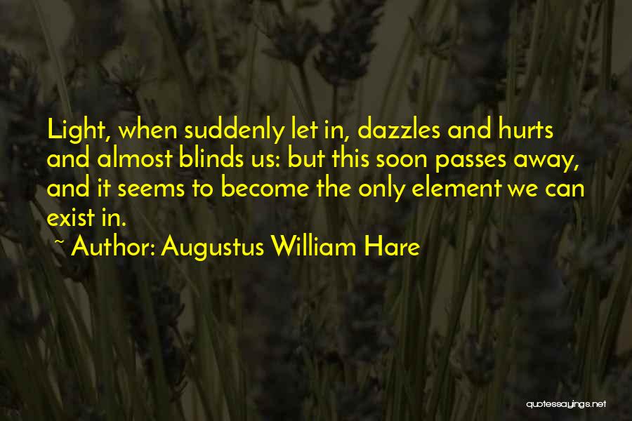 Augustus William Hare Quotes: Light, When Suddenly Let In, Dazzles And Hurts And Almost Blinds Us: But This Soon Passes Away, And It Seems