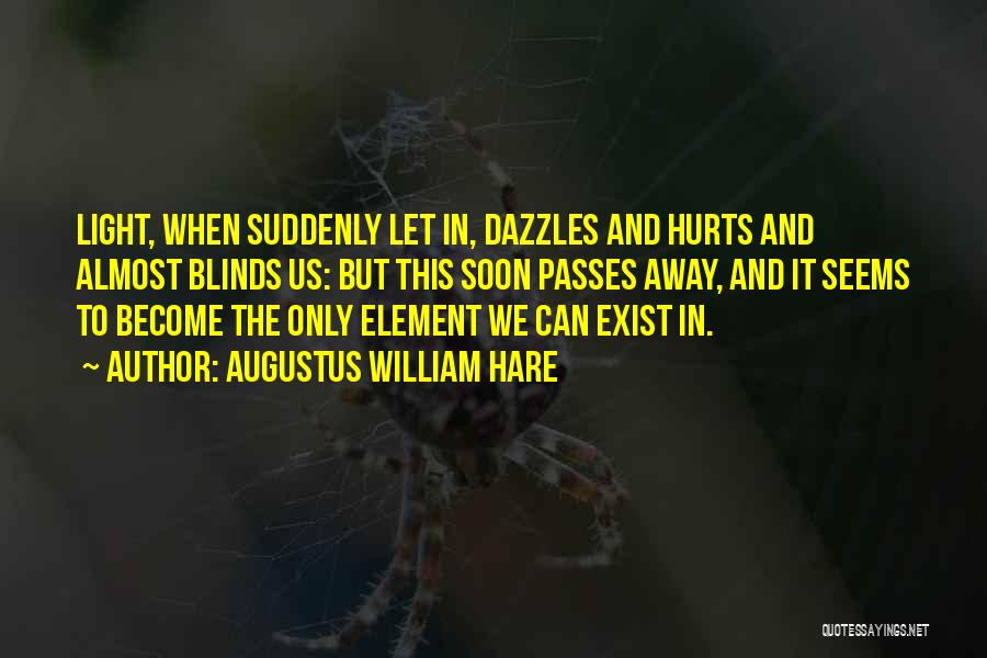 Augustus William Hare Quotes: Light, When Suddenly Let In, Dazzles And Hurts And Almost Blinds Us: But This Soon Passes Away, And It Seems