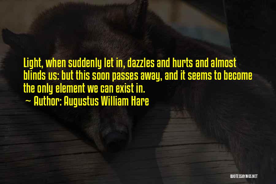 Augustus William Hare Quotes: Light, When Suddenly Let In, Dazzles And Hurts And Almost Blinds Us: But This Soon Passes Away, And It Seems