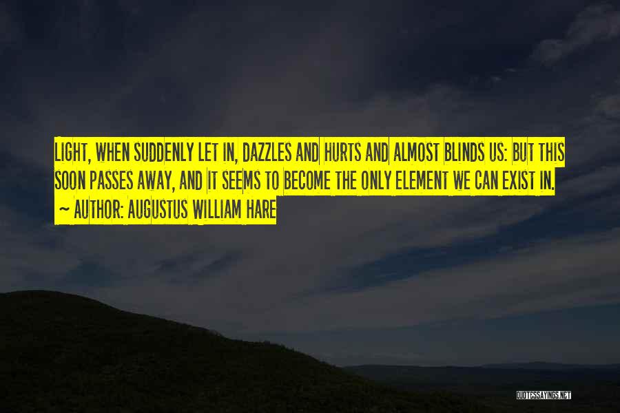 Augustus William Hare Quotes: Light, When Suddenly Let In, Dazzles And Hurts And Almost Blinds Us: But This Soon Passes Away, And It Seems